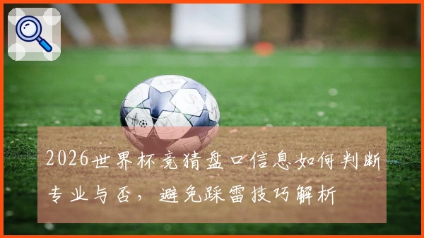 2026世界杯竞猜盘口信息如何判断专业与否，避免踩雷技巧解析