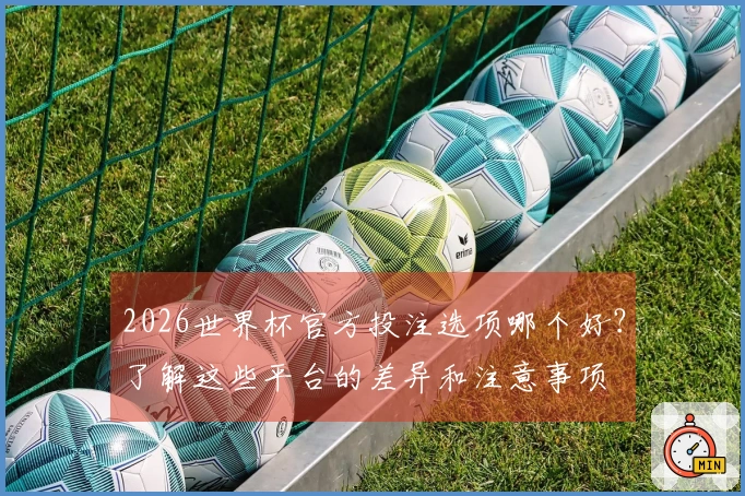 2026世界杯官方投注选项哪个好？了解这些平台的差异和注意事项