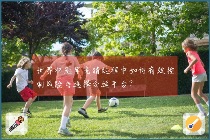 世界杯冠军竞猜过程中如何有效控制风险与选择合适平台？