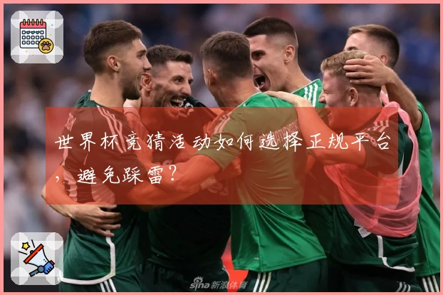 世界杯竞猜活动如何选择正规平台，避免踩雷？