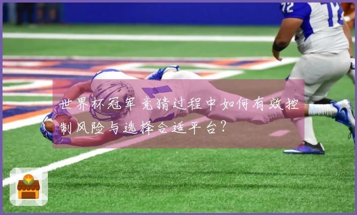 世界杯冠军竞猜过程中如何有效控制风险与选择合适平台？